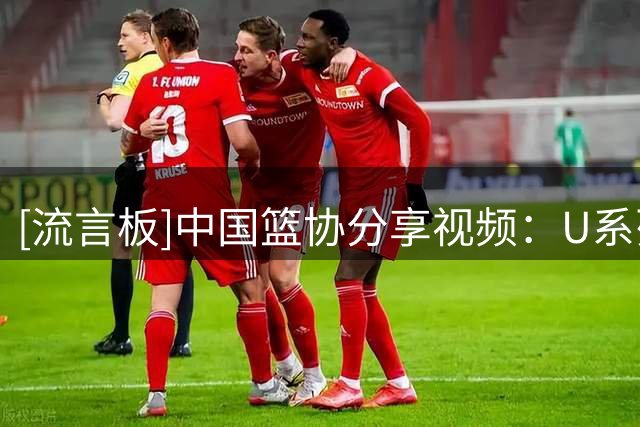 [流言板]中国篮协分享视频：U系列赛事助力青年裁判队伍高质量建设